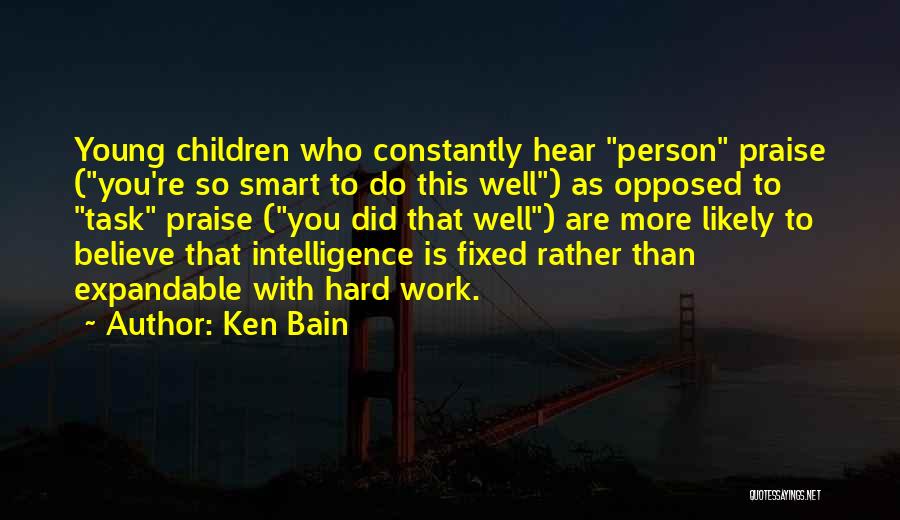 Ken Bain Quotes: Young Children Who Constantly Hear Person Praise (you're So Smart To Do This Well) As Opposed To Task Praise (you