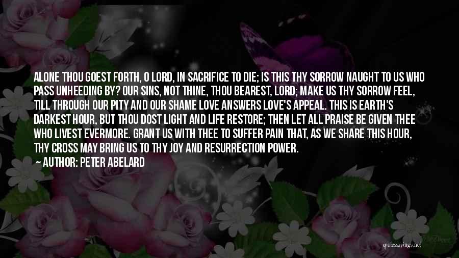 Peter Abelard Quotes: Alone Thou Goest Forth, O Lord, In Sacrifice To Die; Is This Thy Sorrow Naught To Us Who Pass Unheeding