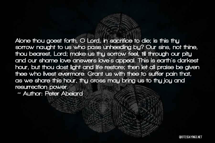 Peter Abelard Quotes: Alone Thou Goest Forth, O Lord, In Sacrifice To Die; Is This Thy Sorrow Naught To Us Who Pass Unheeding