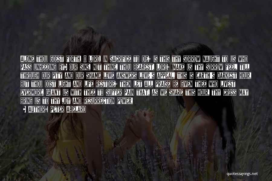 Peter Abelard Quotes: Alone Thou Goest Forth, O Lord, In Sacrifice To Die; Is This Thy Sorrow Naught To Us Who Pass Unheeding