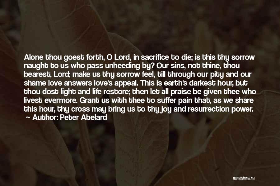 Peter Abelard Quotes: Alone Thou Goest Forth, O Lord, In Sacrifice To Die; Is This Thy Sorrow Naught To Us Who Pass Unheeding