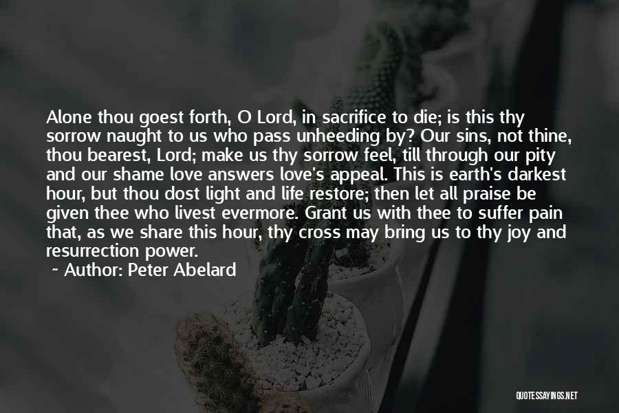 Peter Abelard Quotes: Alone Thou Goest Forth, O Lord, In Sacrifice To Die; Is This Thy Sorrow Naught To Us Who Pass Unheeding