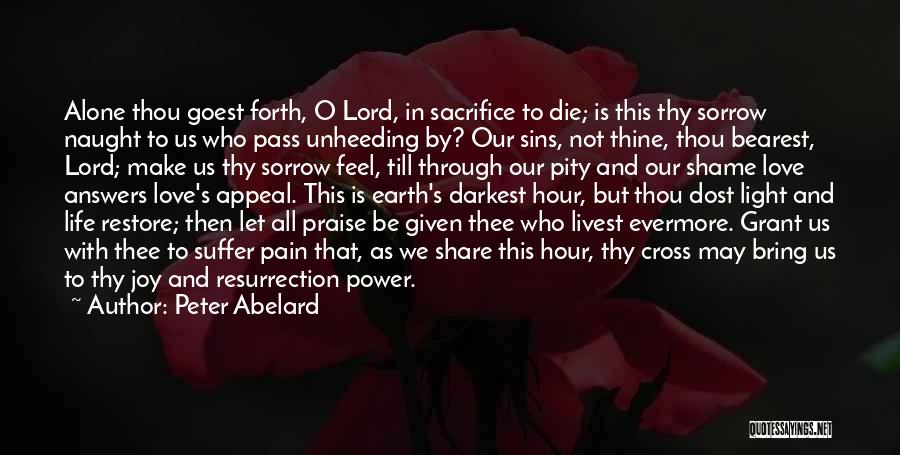 Peter Abelard Quotes: Alone Thou Goest Forth, O Lord, In Sacrifice To Die; Is This Thy Sorrow Naught To Us Who Pass Unheeding