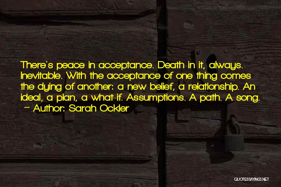 Sarah Ockler Quotes: There's Peace In Acceptance. Death In It, Always. Inevitable. With The Acceptance Of One Thing Comes The Dying Of Another: