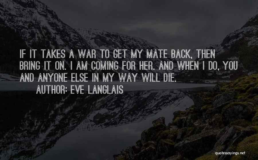 Eve Langlais Quotes: If It Takes A War To Get My Mate Back, Then Bring It On. I Am Coming For Her. And
