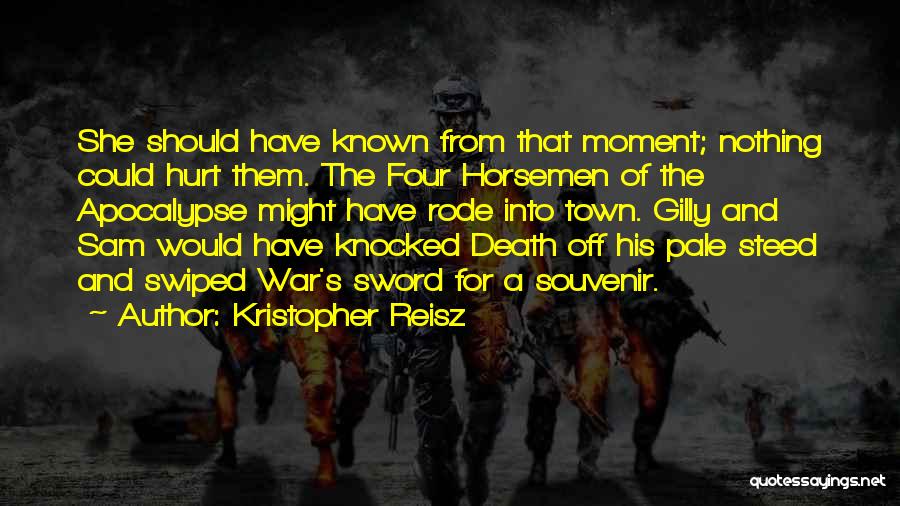 Kristopher Reisz Quotes: She Should Have Known From That Moment; Nothing Could Hurt Them. The Four Horsemen Of The Apocalypse Might Have Rode