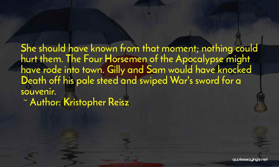 Kristopher Reisz Quotes: She Should Have Known From That Moment; Nothing Could Hurt Them. The Four Horsemen Of The Apocalypse Might Have Rode