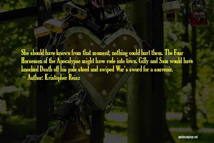 Kristopher Reisz Quotes: She Should Have Known From That Moment; Nothing Could Hurt Them. The Four Horsemen Of The Apocalypse Might Have Rode