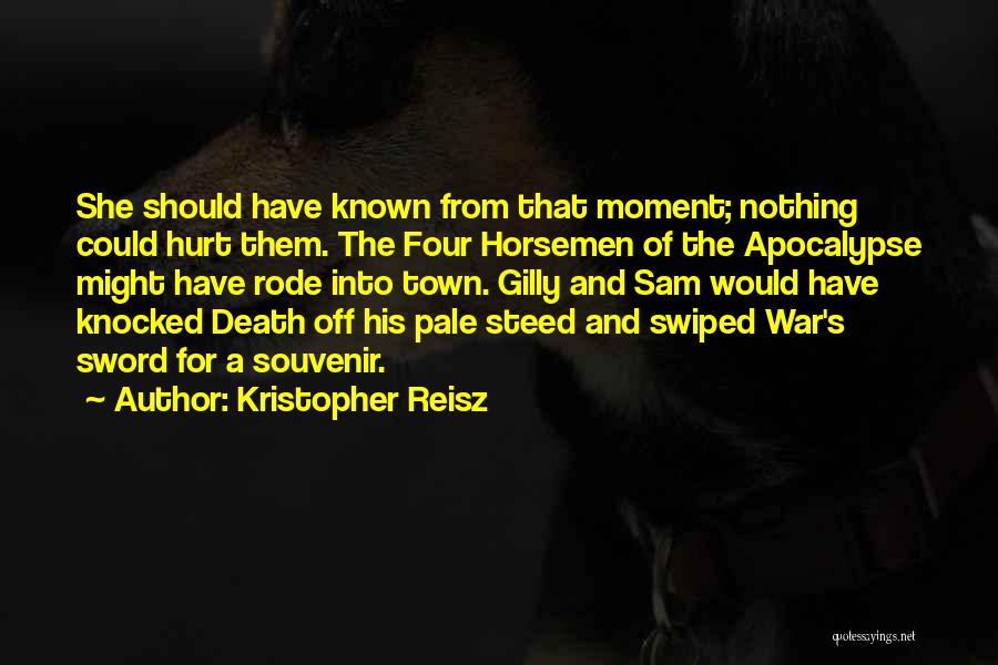 Kristopher Reisz Quotes: She Should Have Known From That Moment; Nothing Could Hurt Them. The Four Horsemen Of The Apocalypse Might Have Rode