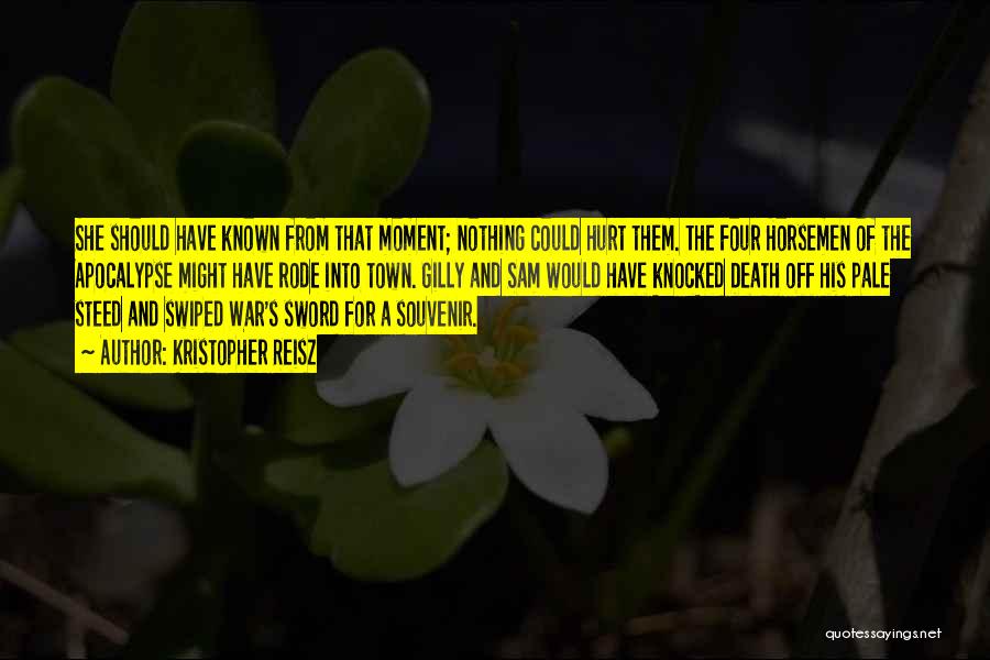 Kristopher Reisz Quotes: She Should Have Known From That Moment; Nothing Could Hurt Them. The Four Horsemen Of The Apocalypse Might Have Rode