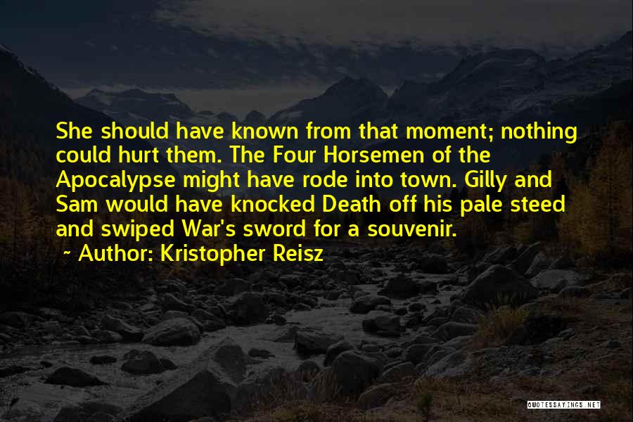 Kristopher Reisz Quotes: She Should Have Known From That Moment; Nothing Could Hurt Them. The Four Horsemen Of The Apocalypse Might Have Rode