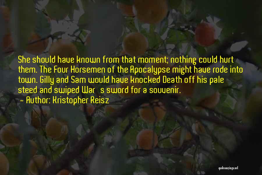 Kristopher Reisz Quotes: She Should Have Known From That Moment; Nothing Could Hurt Them. The Four Horsemen Of The Apocalypse Might Have Rode