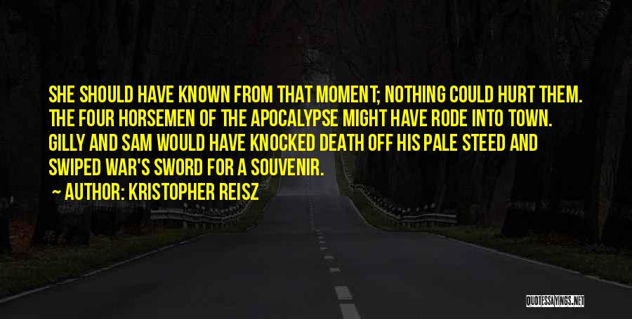 Kristopher Reisz Quotes: She Should Have Known From That Moment; Nothing Could Hurt Them. The Four Horsemen Of The Apocalypse Might Have Rode