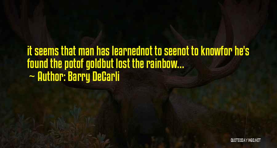 Barry DeCarli Quotes: It Seems That Man Has Learnednot To Seenot To Knowfor He's Found The Potof Goldbut Lost The Rainbow...