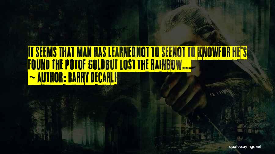 Barry DeCarli Quotes: It Seems That Man Has Learnednot To Seenot To Knowfor He's Found The Potof Goldbut Lost The Rainbow...