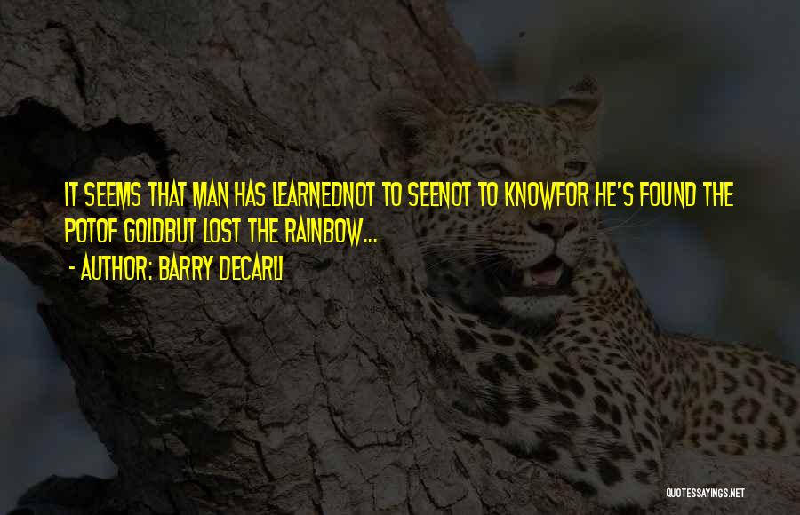 Barry DeCarli Quotes: It Seems That Man Has Learnednot To Seenot To Knowfor He's Found The Potof Goldbut Lost The Rainbow...