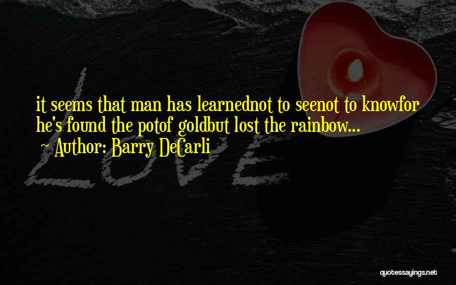 Barry DeCarli Quotes: It Seems That Man Has Learnednot To Seenot To Knowfor He's Found The Potof Goldbut Lost The Rainbow...