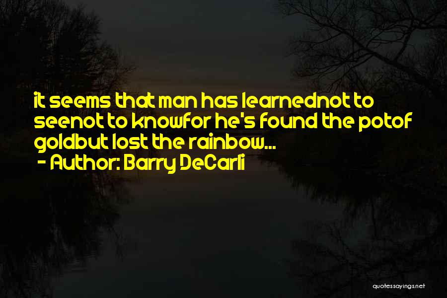 Barry DeCarli Quotes: It Seems That Man Has Learnednot To Seenot To Knowfor He's Found The Potof Goldbut Lost The Rainbow...