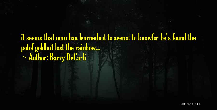 Barry DeCarli Quotes: It Seems That Man Has Learnednot To Seenot To Knowfor He's Found The Potof Goldbut Lost The Rainbow...