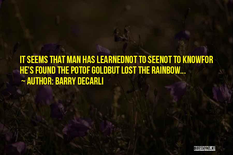 Barry DeCarli Quotes: It Seems That Man Has Learnednot To Seenot To Knowfor He's Found The Potof Goldbut Lost The Rainbow...