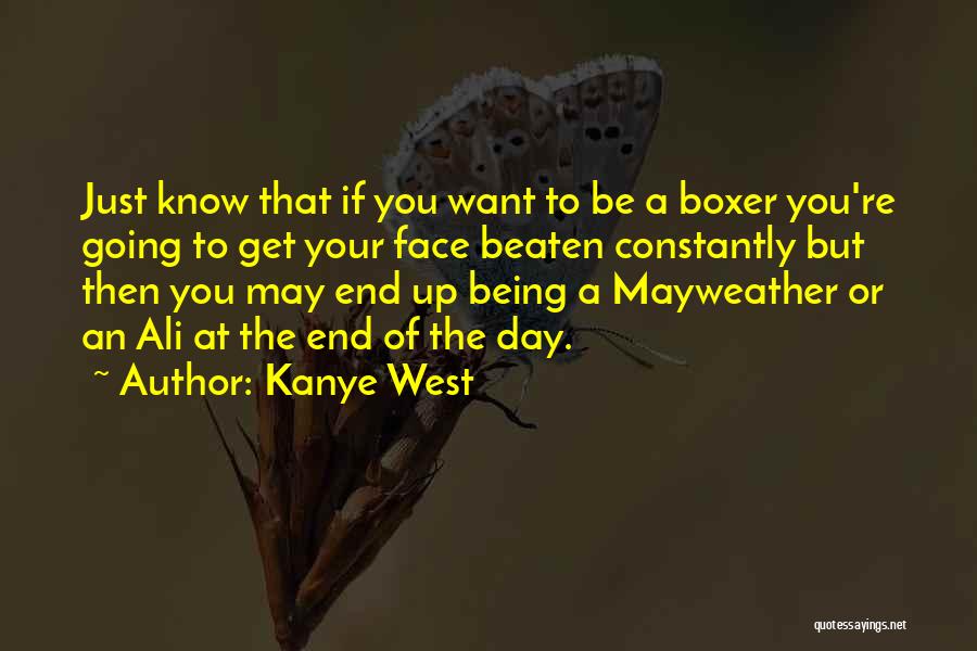 Kanye West Quotes: Just Know That If You Want To Be A Boxer You're Going To Get Your Face Beaten Constantly But Then