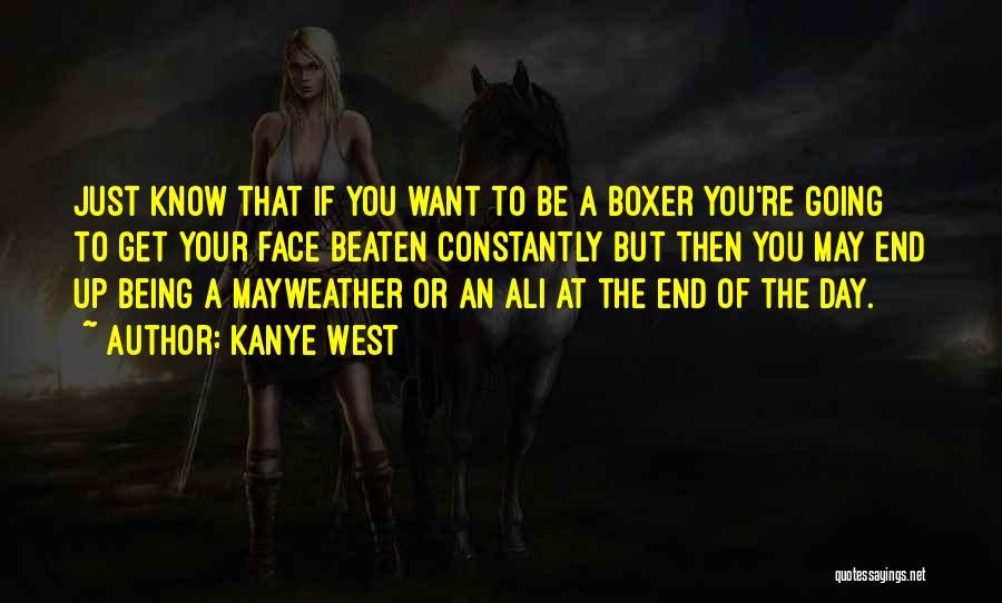 Kanye West Quotes: Just Know That If You Want To Be A Boxer You're Going To Get Your Face Beaten Constantly But Then