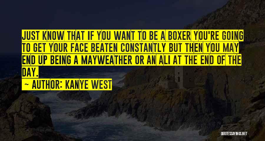 Kanye West Quotes: Just Know That If You Want To Be A Boxer You're Going To Get Your Face Beaten Constantly But Then