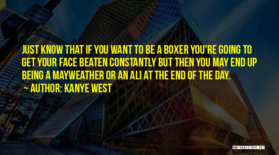 Kanye West Quotes: Just Know That If You Want To Be A Boxer You're Going To Get Your Face Beaten Constantly But Then