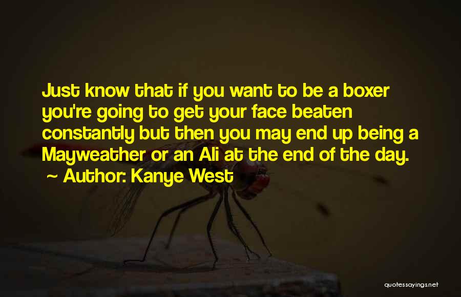 Kanye West Quotes: Just Know That If You Want To Be A Boxer You're Going To Get Your Face Beaten Constantly But Then