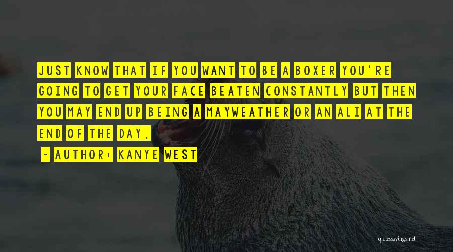 Kanye West Quotes: Just Know That If You Want To Be A Boxer You're Going To Get Your Face Beaten Constantly But Then