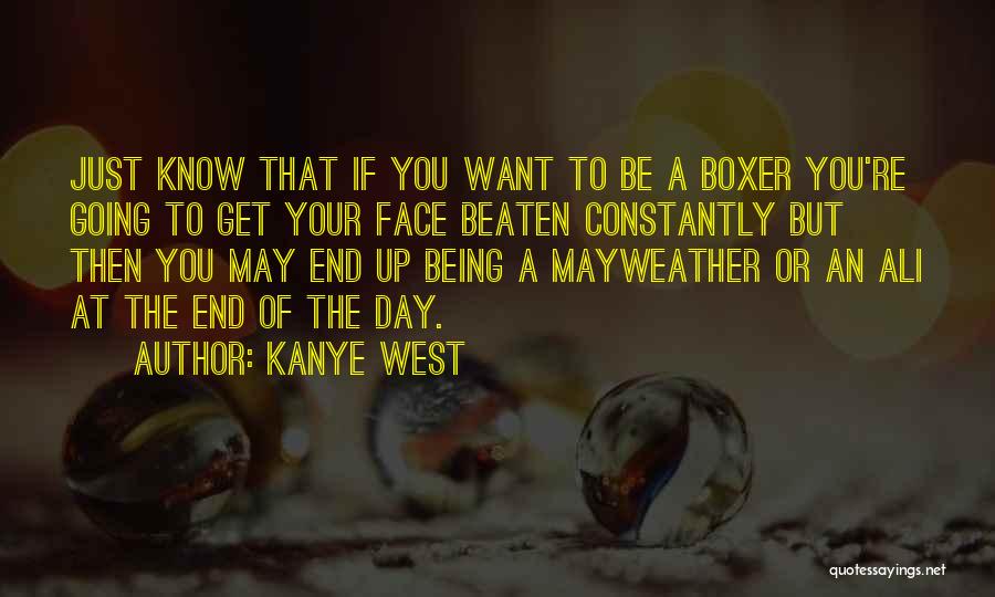 Kanye West Quotes: Just Know That If You Want To Be A Boxer You're Going To Get Your Face Beaten Constantly But Then