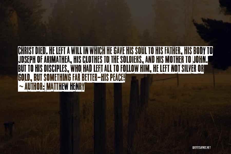Matthew Henry Quotes: Christ Died. He Left A Will In Which He Gave His Soul To His Father, His Body To Joseph Of