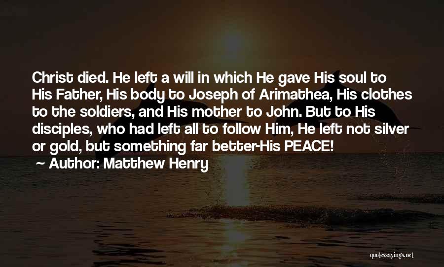 Matthew Henry Quotes: Christ Died. He Left A Will In Which He Gave His Soul To His Father, His Body To Joseph Of