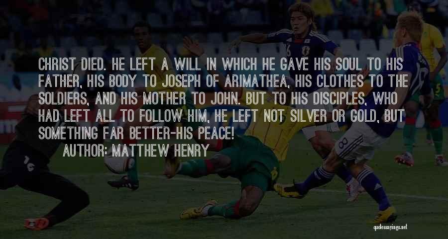 Matthew Henry Quotes: Christ Died. He Left A Will In Which He Gave His Soul To His Father, His Body To Joseph Of