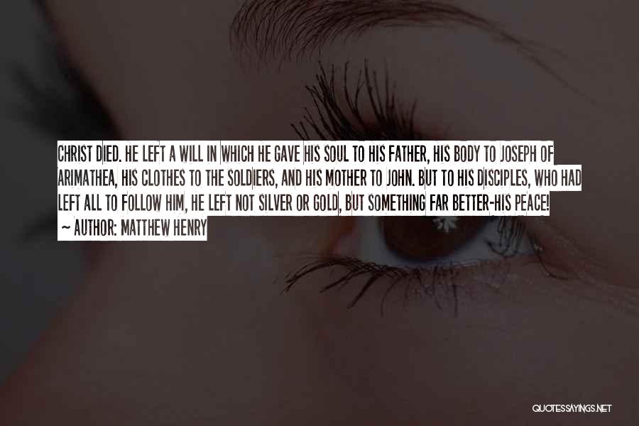 Matthew Henry Quotes: Christ Died. He Left A Will In Which He Gave His Soul To His Father, His Body To Joseph Of