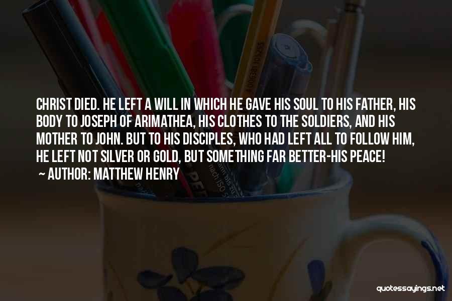 Matthew Henry Quotes: Christ Died. He Left A Will In Which He Gave His Soul To His Father, His Body To Joseph Of