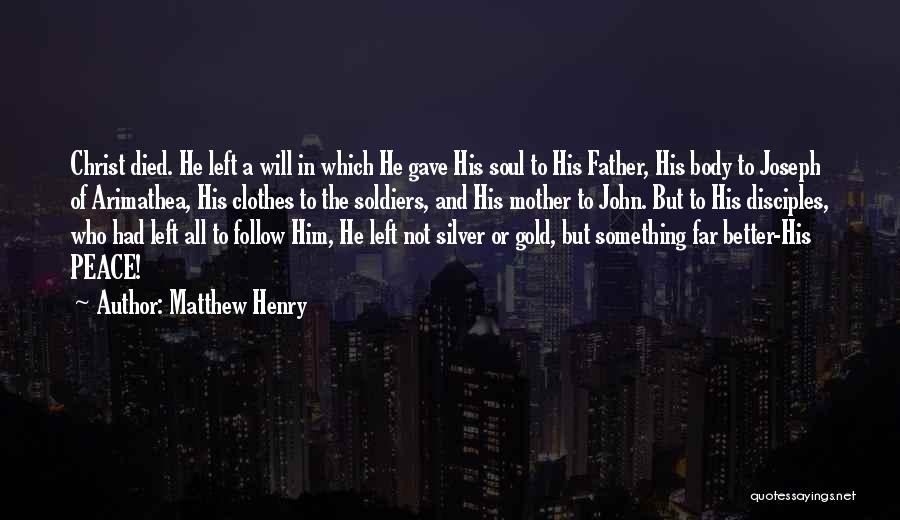 Matthew Henry Quotes: Christ Died. He Left A Will In Which He Gave His Soul To His Father, His Body To Joseph Of