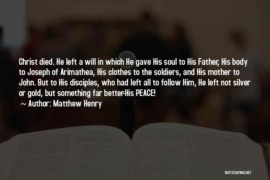 Matthew Henry Quotes: Christ Died. He Left A Will In Which He Gave His Soul To His Father, His Body To Joseph Of
