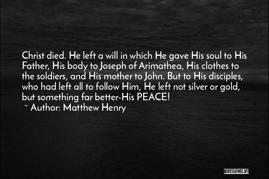 Matthew Henry Quotes: Christ Died. He Left A Will In Which He Gave His Soul To His Father, His Body To Joseph Of