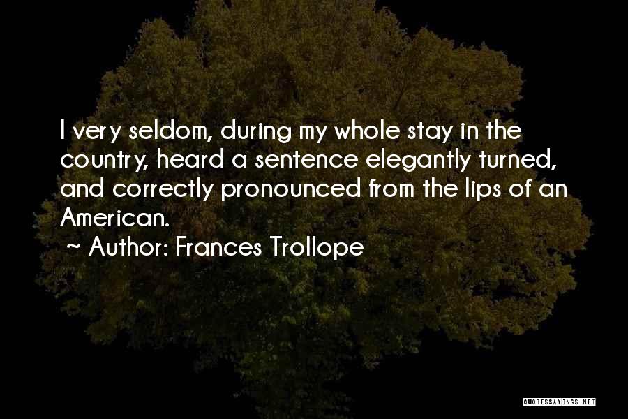 Frances Trollope Quotes: I Very Seldom, During My Whole Stay In The Country, Heard A Sentence Elegantly Turned, And Correctly Pronounced From The