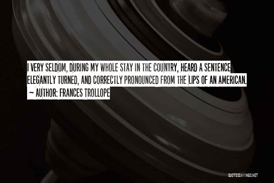 Frances Trollope Quotes: I Very Seldom, During My Whole Stay In The Country, Heard A Sentence Elegantly Turned, And Correctly Pronounced From The