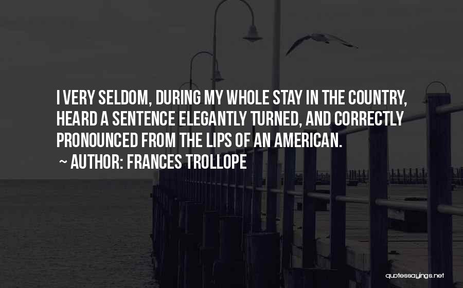 Frances Trollope Quotes: I Very Seldom, During My Whole Stay In The Country, Heard A Sentence Elegantly Turned, And Correctly Pronounced From The