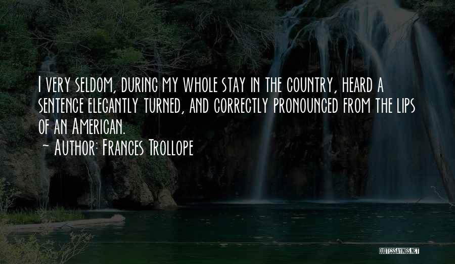 Frances Trollope Quotes: I Very Seldom, During My Whole Stay In The Country, Heard A Sentence Elegantly Turned, And Correctly Pronounced From The