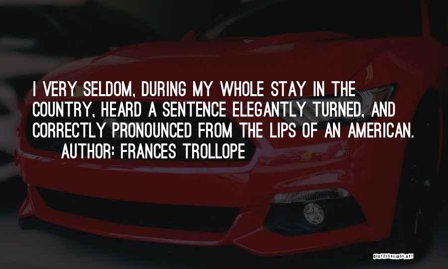 Frances Trollope Quotes: I Very Seldom, During My Whole Stay In The Country, Heard A Sentence Elegantly Turned, And Correctly Pronounced From The