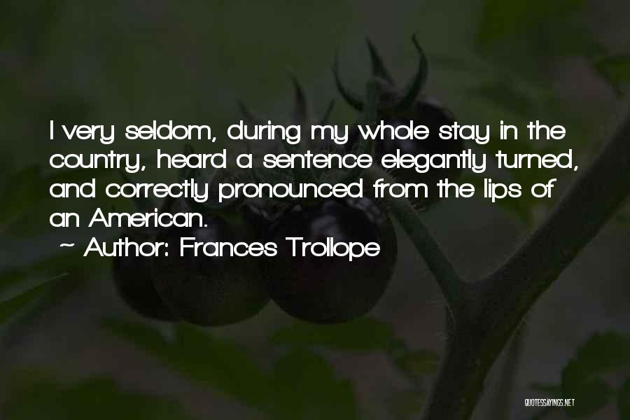 Frances Trollope Quotes: I Very Seldom, During My Whole Stay In The Country, Heard A Sentence Elegantly Turned, And Correctly Pronounced From The