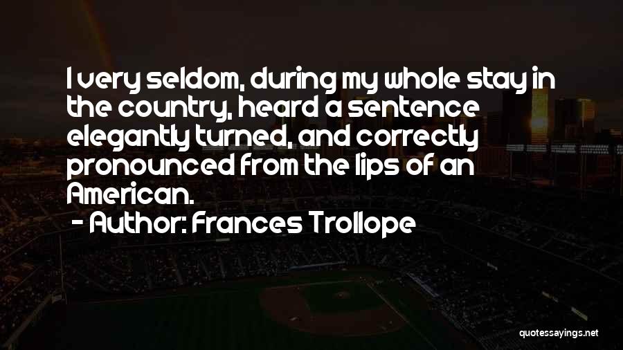 Frances Trollope Quotes: I Very Seldom, During My Whole Stay In The Country, Heard A Sentence Elegantly Turned, And Correctly Pronounced From The