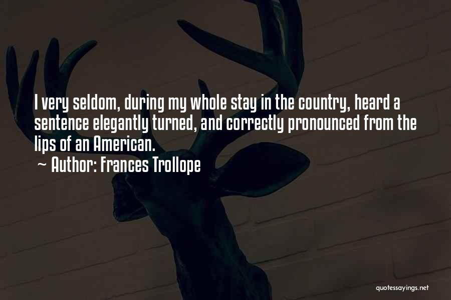 Frances Trollope Quotes: I Very Seldom, During My Whole Stay In The Country, Heard A Sentence Elegantly Turned, And Correctly Pronounced From The