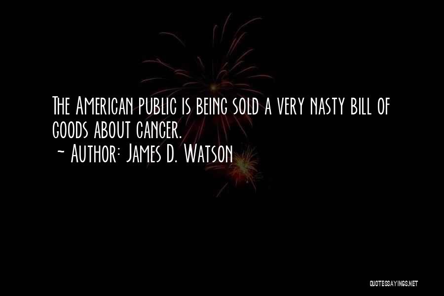 James D. Watson Quotes: The American Public Is Being Sold A Very Nasty Bill Of Goods About Cancer.