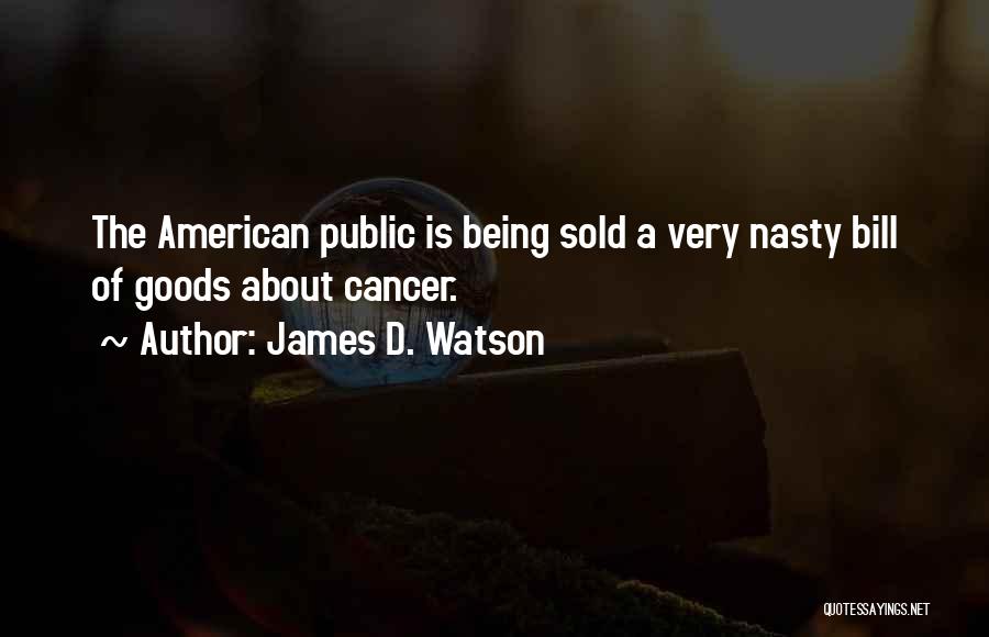 James D. Watson Quotes: The American Public Is Being Sold A Very Nasty Bill Of Goods About Cancer.