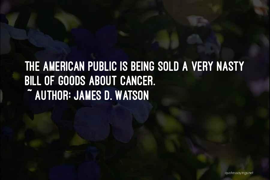 James D. Watson Quotes: The American Public Is Being Sold A Very Nasty Bill Of Goods About Cancer.